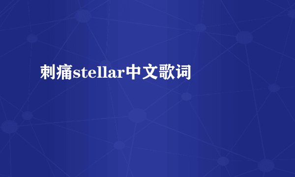 刺痛stellar中文歌词