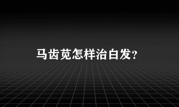 马齿苋怎样治白发？