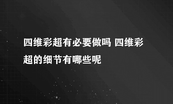 四维彩超有必要做吗 四维彩超的细节有哪些呢