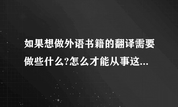 如果想做外语书籍的翻译需要做些什么?怎么才能从事这一行业?求相关职业人士的解答,万分感谢.