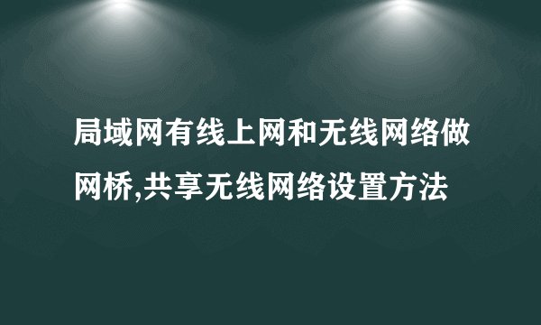 局域网有线上网和无线网络做网桥,共享无线网络设置方法