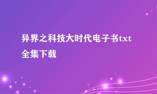 异界之科技大时代电子书txt全集下载