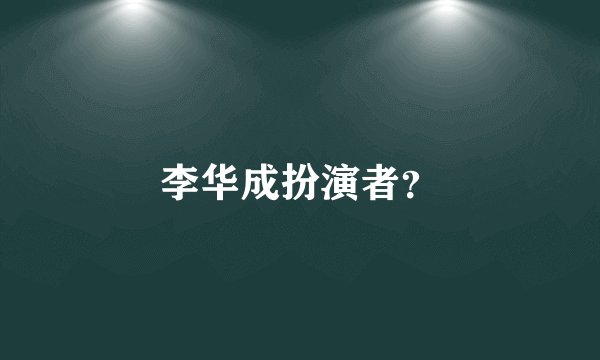 李华成扮演者？