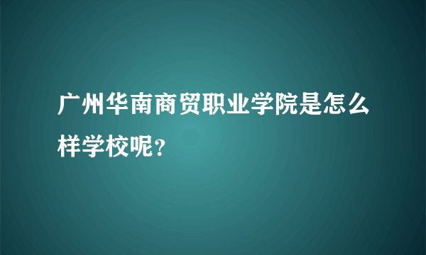 广州华南商贸职业学院是怎么样学校呢？
