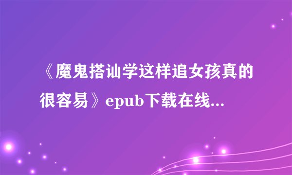 《魔鬼搭讪学这样追女孩真的很容易》epub下载在线阅读，求百度网盘云资源