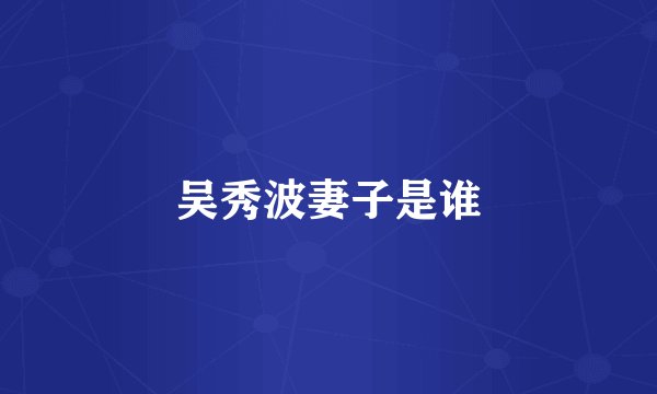 吴秀波妻子是谁