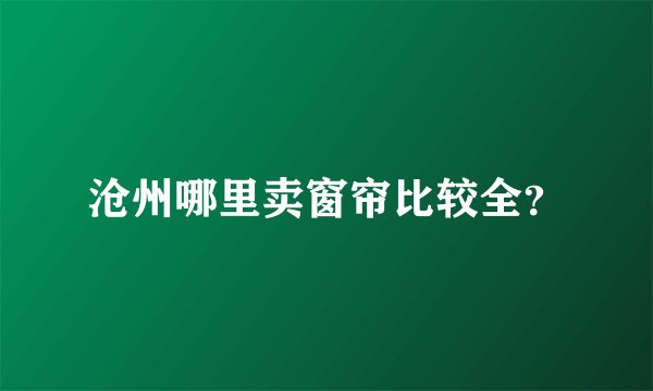 沧州哪里卖窗帘比较全？