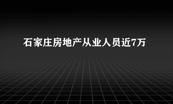 石家庄房地产从业人员近7万