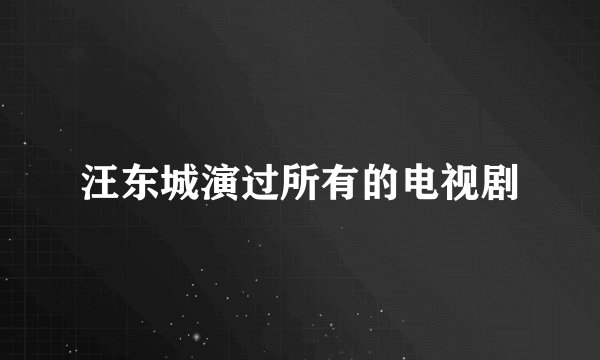 汪东城演过所有的电视剧