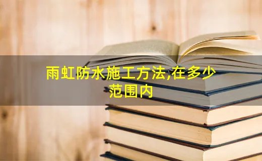 雨虹防水施工方法,在多少范围内