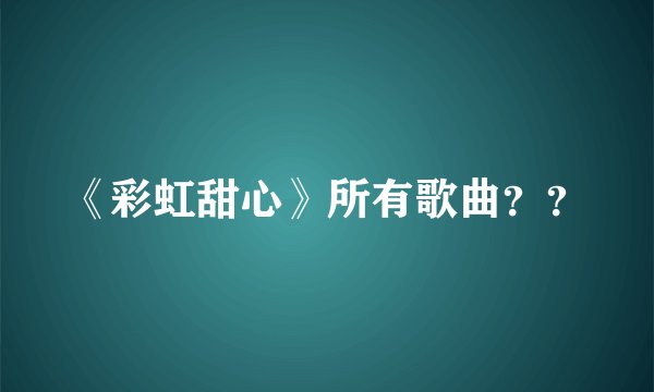 《彩虹甜心》所有歌曲？？