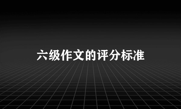六级作文的评分标准