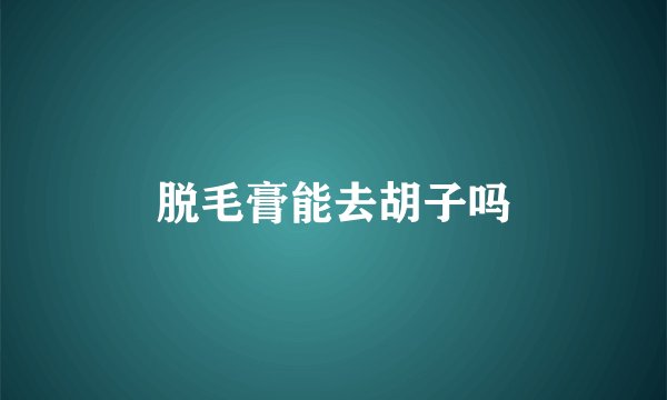 脱毛膏能去胡子吗