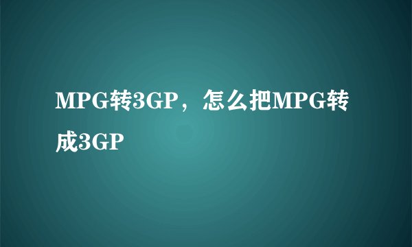 MPG转3GP，怎么把MPG转成3GP