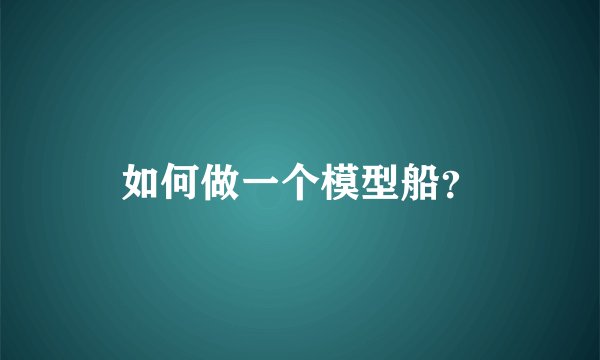 如何做一个模型船？