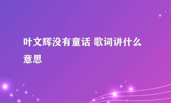 叶文辉没有童话 歌词讲什么意思