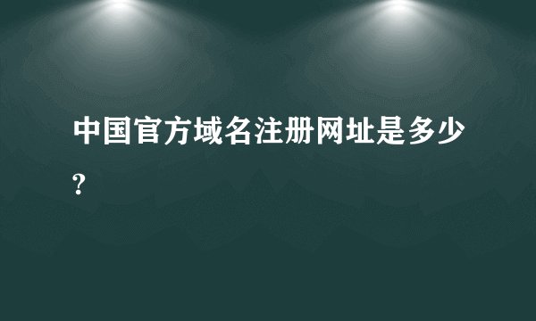 中国官方域名注册网址是多少?