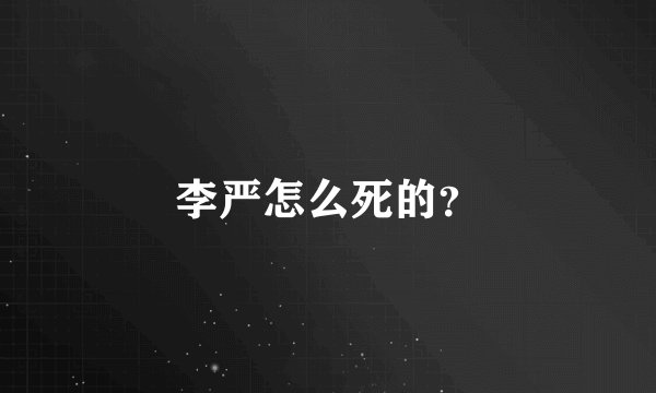 李严怎么死的？