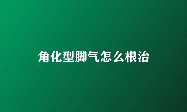 角化型脚气怎么根治