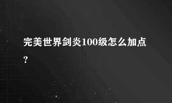完美世界剑炎100级怎么加点？