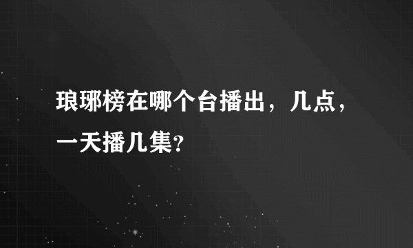 琅琊榜在哪个台播出，几点，一天播几集？