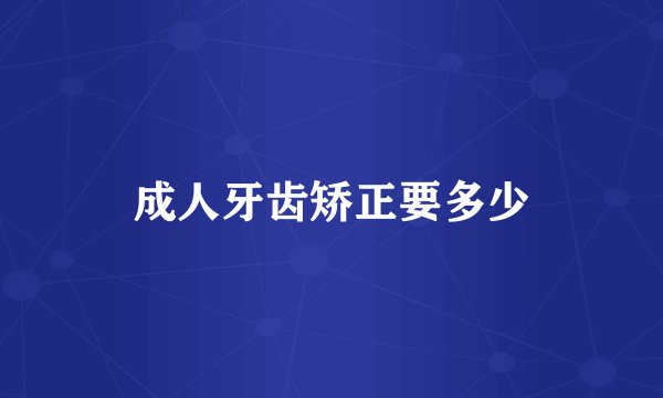 成人牙齿矫正要多少