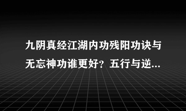 九阴真经江湖内功残阳功诀与无忘神功谁更好？五行与逆天谁好？官银演武哪种药实惠？