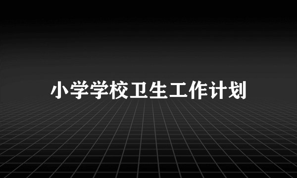 小学学校卫生工作计划