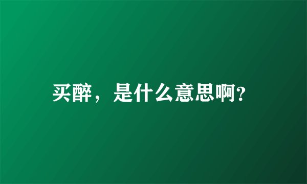 买醉，是什么意思啊？
