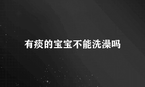 有痰的宝宝不能洗澡吗