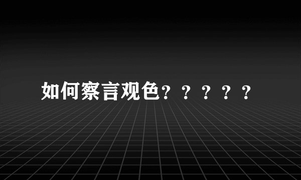 如何察言观色？？？？？