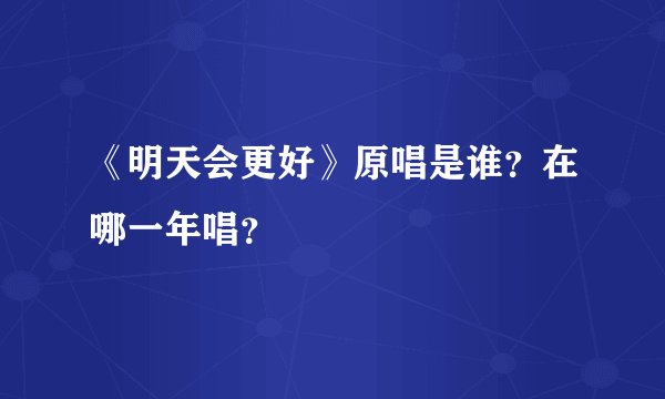 《明天会更好》原唱是谁？在哪一年唱？