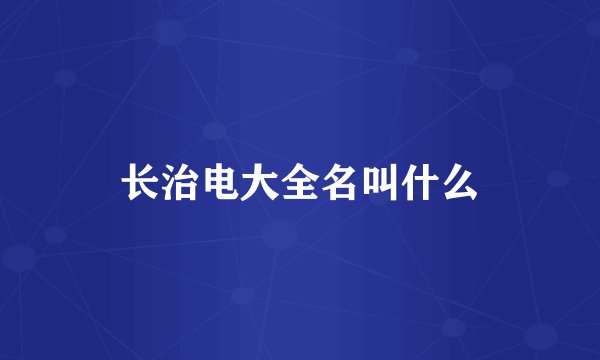 长治电大全名叫什么
