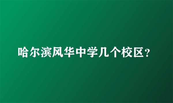 哈尔滨风华中学几个校区？