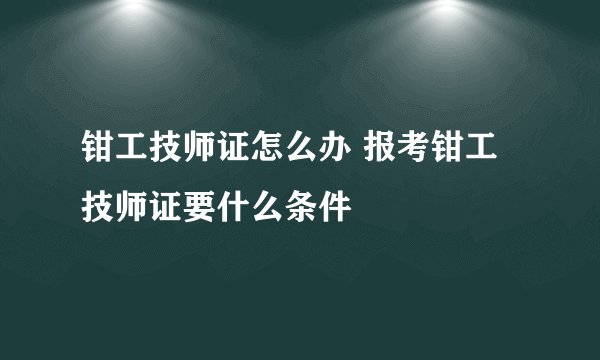 钳工技师证怎么办 报考钳工技师证要什么条件