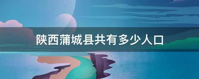 陕西蒲城县共有多少人口