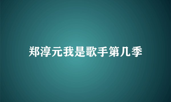 郑淳元我是歌手第几季