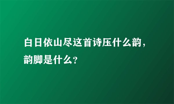 白日依山尽这首诗压什么韵，韵脚是什么？