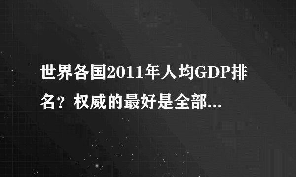 世界各国2011年人均GDP排名?权威的最好是全部国家的』100分就给你