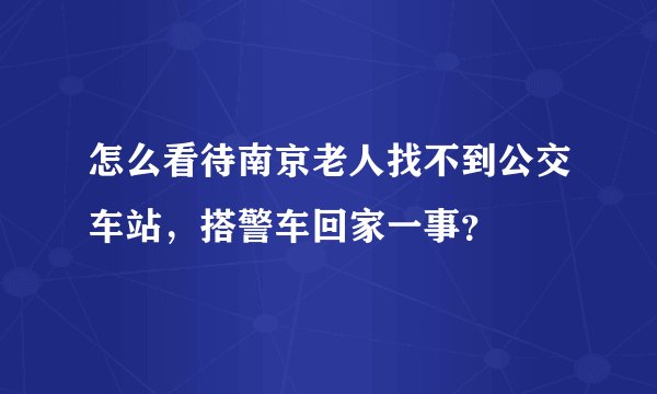 怎么看待南京老人找不到公交车站，搭警车回家一事？