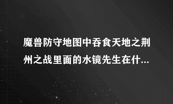 魔兽防守地图中吞食天地之荆州之战里面的水镜先生在什么位置？