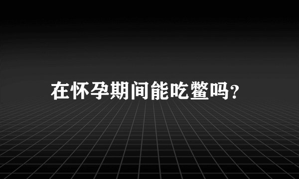 在怀孕期间能吃鳖吗？