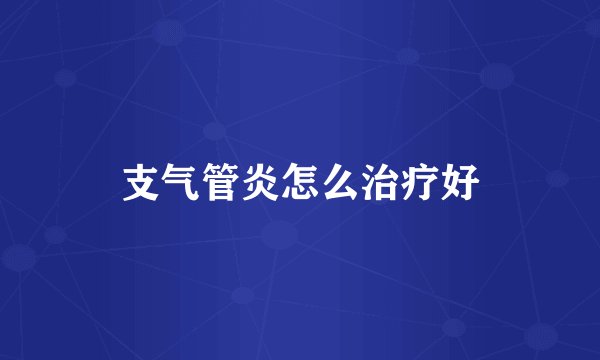 支气管炎怎么治疗好