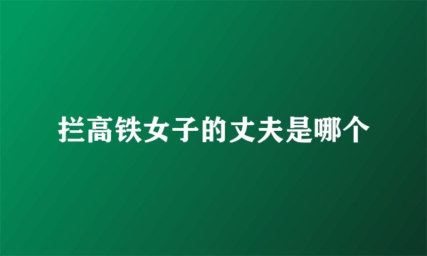 拦高铁女子的丈夫是哪个