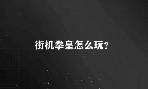 街机拳皇怎么玩？