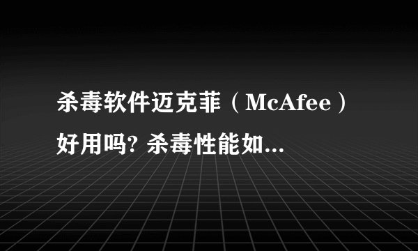 杀毒软件迈克菲（McAfee）好用吗? 杀毒性能如何?和360相比呢？