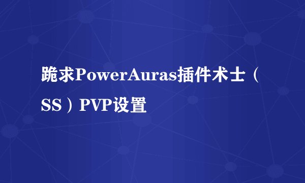跪求PowerAuras插件术士（SS）PVP设置