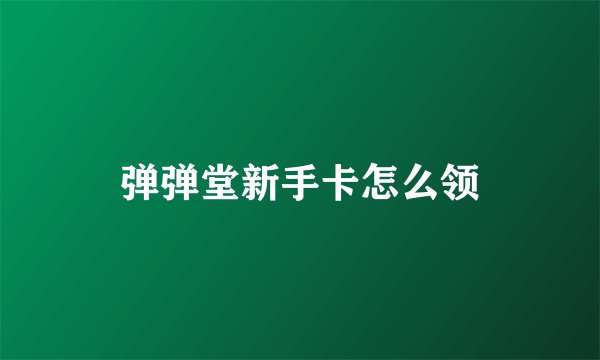 弹弹堂新手卡怎么领