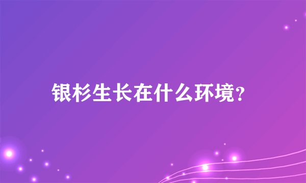 银杉生长在什么环境？