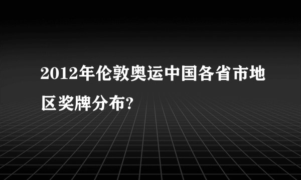 2012年伦敦奥运中国各省市地区奖牌分布?